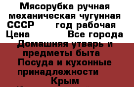 Мясорубка ручная механическая чугунная СССР 1986 год рабочая › Цена ­ 2 600 - Все города Домашняя утварь и предметы быта » Посуда и кухонные принадлежности   . Крым,Красногвардейское